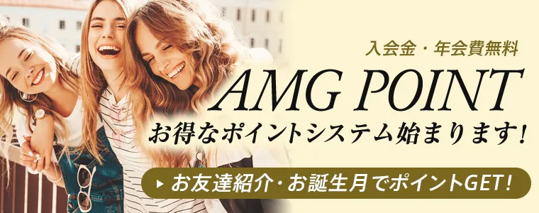 入会金・年会費無料 AMG POINT お得なポイントシステム始まります！ お友達紹介・お誕生月でポイントGET！